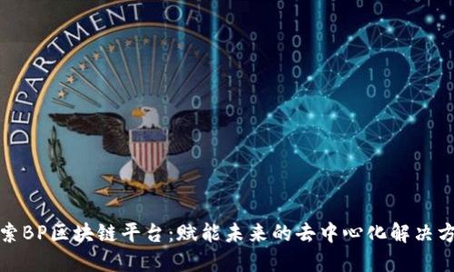 探索BP区块链平台：赋能未来的去中心化解决方案
