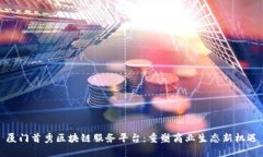 厦门首秀区块链服务平台：重塑商业生态新机遇