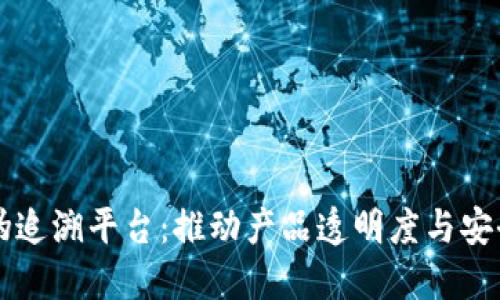 区块链防伪追溯平台：推动产品透明度与安全性的未来