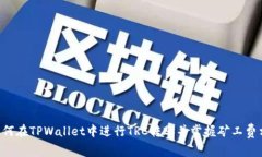 ziaoti如何在TPWallet中进行TRC转账并掌握矿工费相关