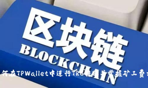 ziaoti如何在TPWallet中进行TRC转账并掌握矿工费相关知识