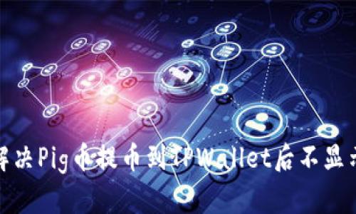 : 如何解决Pig币提币到TPWallet后不显示的问题