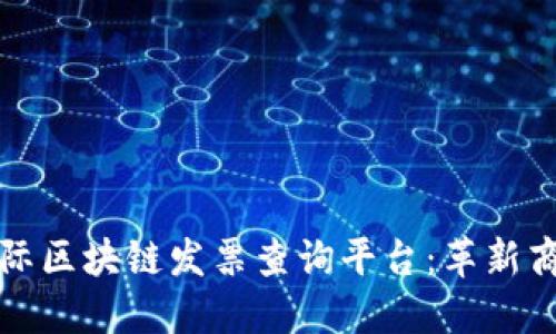 全球首创国际区块链发票查询平台：革新商业交易方式