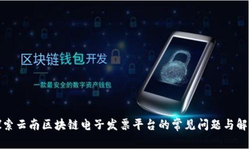 探索云南区块链电子发票平台的常见问题与解答