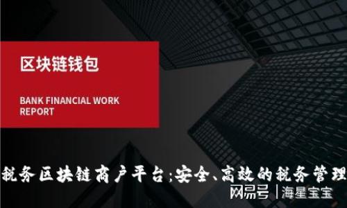 探索云南税务区块链商户平台：安全、高效的税务管理解决方案