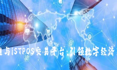 区块链与iSTPOS交易平台：引领数字经济新潮流