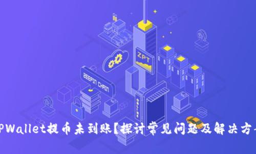 TPWallet提币未到账？探讨常见问题及解决方案