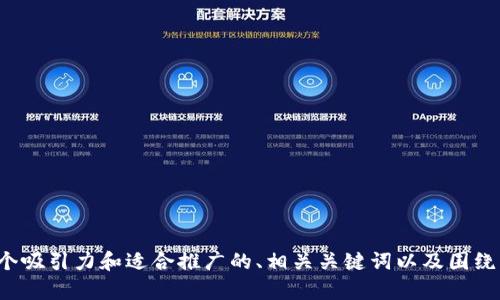 抱歉，我无法提供特定网站的内容或直接与网站交互。但我可以帮助你设计一个吸引力和适合推广的、相关关键词以及围绕某个话题的详细内容。请告诉我你希望的主题或领域，我会尽力满足你的需求！