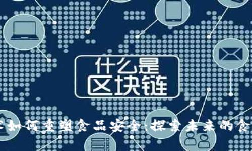 区块链技术如何重塑食品安全：探索未来的食品溯源平台