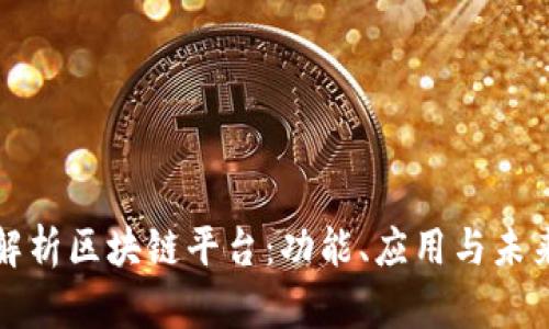 全面解析区块链平台：功能、应用与未来发展