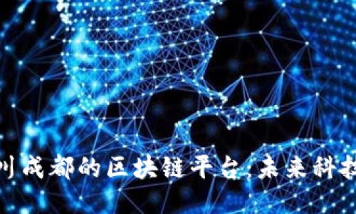探索四川成都的区块链平台：未来科技的热土