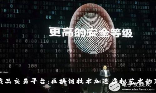 数字藏品交易平台：区块链技术加速虚拟艺术的新纪元