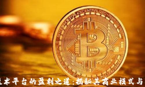 
区块链技术平台的盈利之道：揭秘其商业模式与未来前景