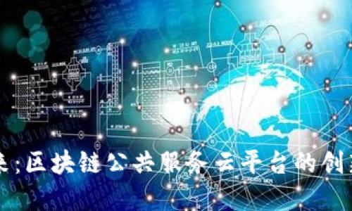 构建未来：区块链公共服务云平台的创新与应用