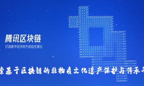 探索基于区块链的非物质文化遗产保护与传承平台