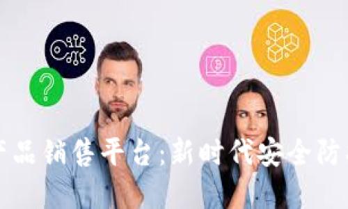区块链安防产品销售平台：新时代安全防护的智能选择