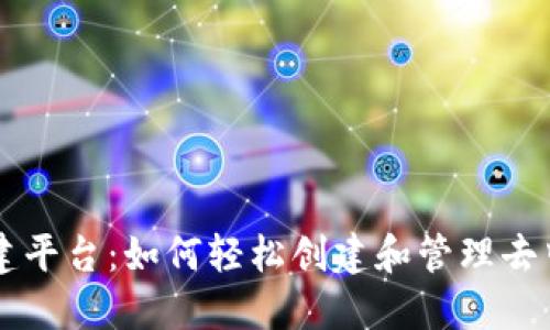 区块链搭建平台：如何轻松创建和管理去中心化应用