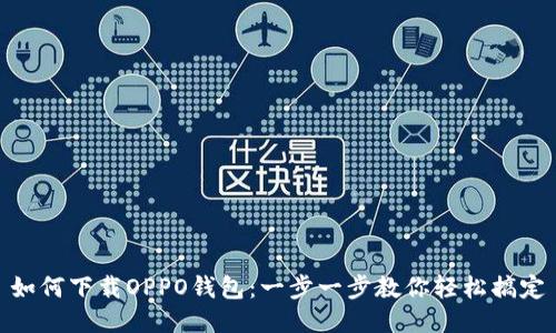 如何下载OPPO钱包：一步一步教你轻松搞定
