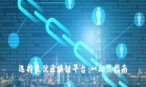 选择最优区块链平台：一站式指南