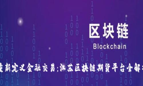 重新定义金融交易：江苏区块链期货平台全解析
