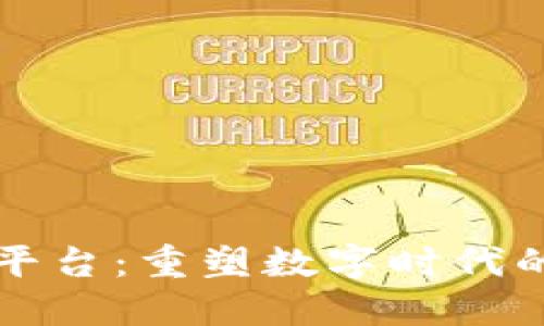 区块链技术版权平台：重塑数字时代的版权保护与管理
