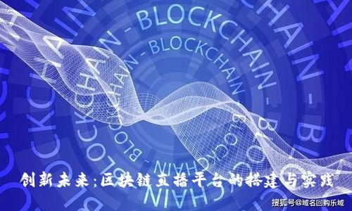 创新未来：区块链直播平台的搭建与实践