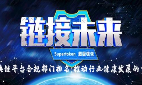 揭秘区块链平台合规部门排名：推动行业健康发展的重要力量