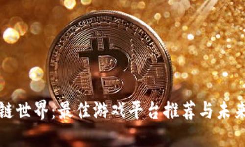 探索区块链世界：最佳游戏平台推荐与未来趋势分析