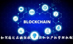 如何通过区块链技术创新知识产权管理机制