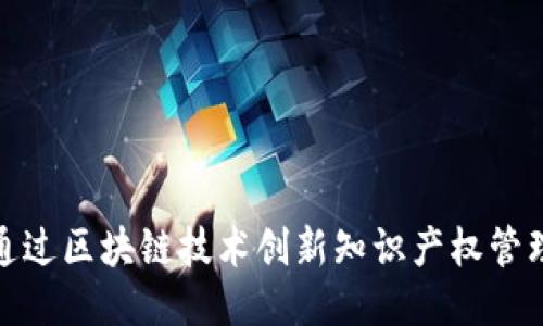如何通过区块链技术创新知识产权管理机制
