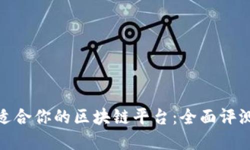 选择最适合你的区块链平台：全面评测与比较