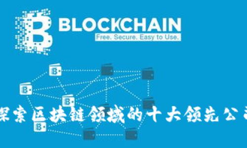 探索区块链领域的十大领先公司