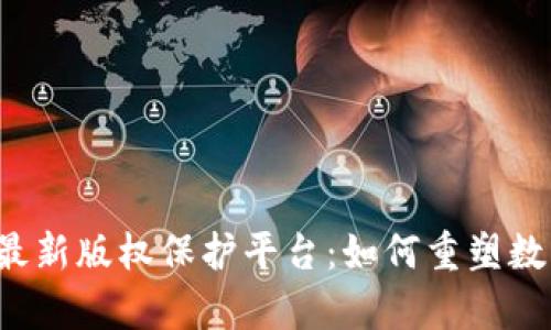  探索区块链最新版权保护平台：如何重塑数字内容的未来