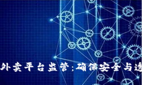 区块链助力外卖平台监管：确保安全与透明的新模式