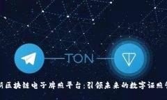 创新区块链电子牌照平台：引领未来的数字证照