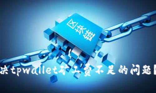 : 如何解决tpwallet矿工费不足的问题？全面指南