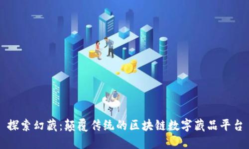 探索幻藏：颠覆传统的区块链数字藏品平台