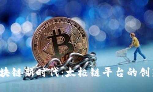  探索区块链新时代：太极链平台的创新与应用