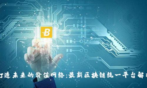 打造未来的价值网络：最新区块链统一平台解析