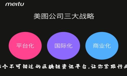 推荐5个不可错过的区块链资讯平台，让你紧跟行业动态