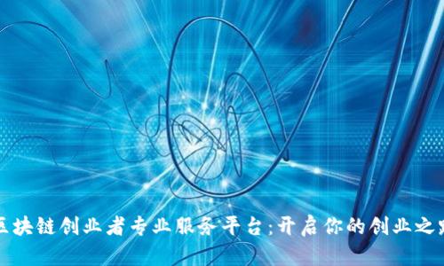 区块链创业者专业服务平台：开启你的创业之路