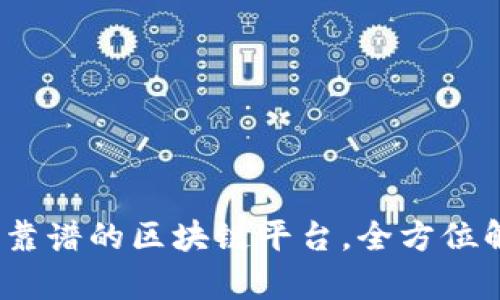 2023年最靠谱的区块链平台，全方位解析与评测