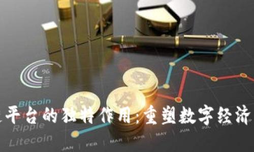 : 区块链平台的独特作用：重塑数字经济的驱动力