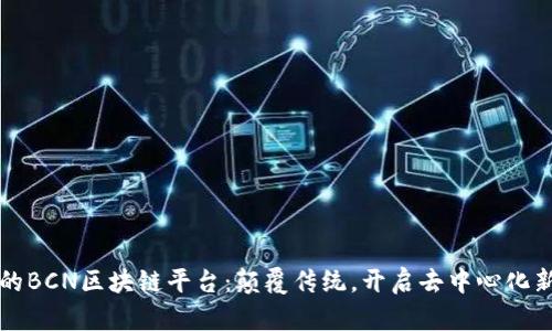 暴风的BCN区块链平台：颠覆传统，开启去中心化新纪元