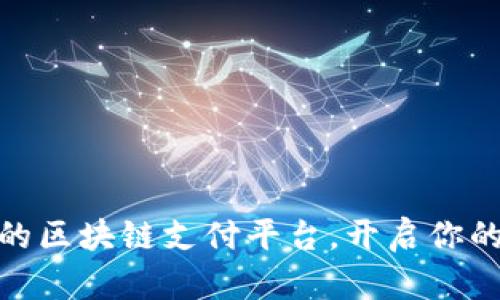 探索口碑极佳的区块链支付平台，开启你的数字财务革命
