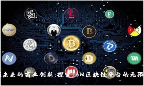 引领未来的商业创新：探索IBM区块链平台的无限可能