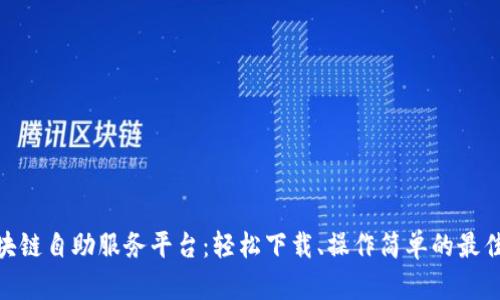 : 区块链自助服务平台：轻松下载、操作简单的最佳选择