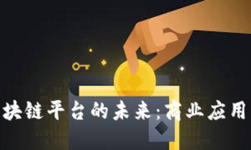 探索许可区块链平台的未来：商业应用与技术演进