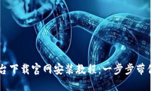 区块链平台下载官网安装教程：一步步带你轻松上手