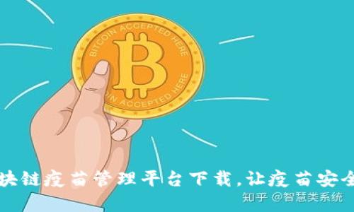 革命性区块链疫苗管理平台下载，让疫苗安全更有保障